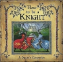 Image for How to be a knight  : a squire&#39;s guide