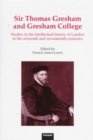 Image for Sir Thomas Gresham and Gresham College  : studies in the intellectual history of London in the sixteenth and seventeenth centuries