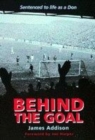 Image for Behind the goal  : sentenced to life as a Don