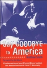 Image for Say goodbye to America  : the sensational and untold story behind the assassination of John F. Kennedy
