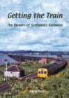 Image for Getting the train  : the history of Scotland&#39;s railways