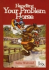 Image for Handling your problem horse  : causes, preventions and cures of over 50 problems associated with riding, driving and handling