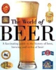 Image for The world of beer  : a fascinating guide to the history of beer, brewing and styles of beer