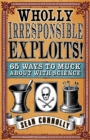 Image for Wholly irresponsible exploits!  : 65 ways to muck about with science