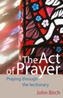 Image for The act of prayer  : praying through the lectionary