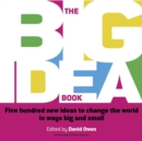 Image for The big idea book: five hundred new ideas to change the world in ways big and small.
