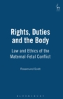 Image for Rights, duties and the body  : law and ethics of the maternal-fetal conflict
