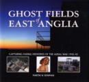 Image for Ghost fields of East Anglia  : capturing fading memories of the aerial war, 1942-45