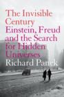 Image for The invisible century  : Einstein, Freud and the search for the hidden universes