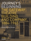 Image for Journey&#39;s beginning: the Gateway Theatre building and company, 1884-1965