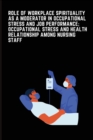 Image for Role of Workplace Spirituality as a Moderator in Occupational Stress and Job Performance; Occupational Stress and Health relationship among Indian Nursing Staff
