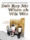 Image for Doh ray me when I wis wee  : Scots children&#39;s songs and rhymes