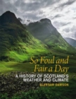 Image for So foul and fair a day  : a history of Scotland&#39;s weather and climate