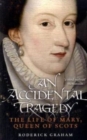 Image for An accidental tragedy  : the life of Mary, Queen of Scots