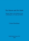 Image for The Mason and His Mark : Masons&#39; Marks in the Medieval Irish Archbishoprics of Cashel and Dublin