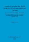 Image for Urbanisation and child health in medieval and post-medieval England : An assessment of the morbidity and mortality of non-adult skeletons from the cemetries of two urban and two rural sites in England