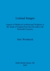 Image for Liminal Images : Aspects of Medieval Architectural Sculpture in the South of England from the Eleventh to the Sixteenth Centuries