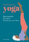 Image for The Little Book of Yoga : How to Perfect 50 Asanas and Build Your Own Flows