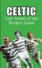Image for Celtic  : 100 heroes of the modern game