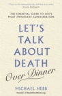 Image for Let&#39;s talk about death (over dinner)  : an invitation and guide to life&#39;s most important conversation