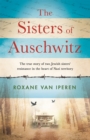 Image for The sisters of Auschwitz  : the true story of two Jewish sisters&#39; resistance in the heart of Nazi territory