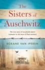 Image for The sisters of Auschwitz: the true story of two Jewish sisters&#39; resistance in the heart of Nazi territory