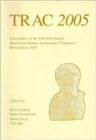 Image for TRAC 2005  : proceedings of the fifteenth annual Theoretical Roman Archaeology Conference, which took place at the University of Birmingham, 31st March-3rd April 2005