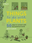 Image for Things to do with plants  : 50 ways to connect with the botanical world