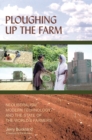 Image for Ploughing up the farm  : neoliberalism, modern technology and the state of the world&#39;s farmers