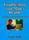 Image for Troubleshoot your man&#39;s health  : how to keep your man healthy &amp; happy