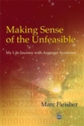Image for Making sense of the unfeasible  : my life journey with Asperger syndrome