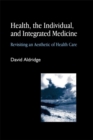 Image for Health, the Individual, and Integrated Medicine : Revisiting an Aesthetic of Health Care