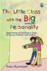 Image for The little class with the big personality  : experiences of teaching a class of young children with autism
