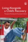 Image for Living alongside a child&#39;s recovery  : therapeutic parenting with traumatized children