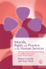 Image for Morals, rights and practice in the human services  : effective and fair decision-making in health, social care and criminal justice