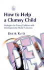 Image for How to help a clumsy child  : strategies for young children with developmental motor concerns