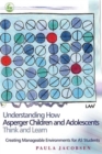 Image for Understanding how Asperger children and adolescents think and learn  : creating manageable environments for AS students