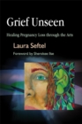 Image for Grief unseen  : healing pregnancy loss through the arts