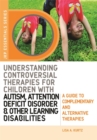 Image for Understanding controversial therapies for children with autism attention deficit disorder, and other learning disabilities  : a guide to complementary and alternative medicine