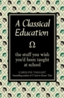 Image for A classical education  : the stuff you wish you&#39;d been taught at school