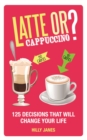 Image for Latte or cappuccino?  : 125 decisions that will change your life