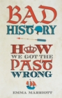 Image for Bad history  : how we got the past wrong