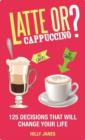Image for Latte or cappuccino?: 125 decisions that will change your life