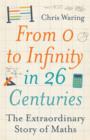 Image for From 0 to infinity in 26 centuries: the extraordinary story of maths