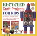Image for Recycled craft projects for kids  : 50 fantastic things to make from junk, shown step by step in over 400 photographs