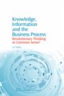 Image for Knowledge, information and the business process  : revolutionary thinking or common sense?