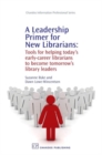 Image for A leadership primer for new librarians  : tools for helping today&#39;s early-career librarians become tomorrow&#39;s library leaders