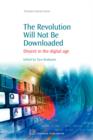 Image for The Revolution Will Not Be Downloaded : Dissent in the Digital Age