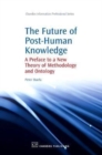 Image for The Future of Post-Human Knowledge : A Preface to a New Theory of Methodology and Ontology