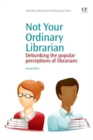 Image for Not Your Ordinary Librarian : Debunking the Popular Perceptions of Librarians